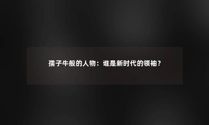 孺子牛般的人物：谁是新时代的领袖？