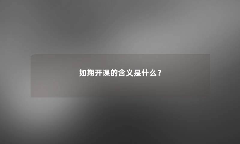 如期开课的含义是什么？