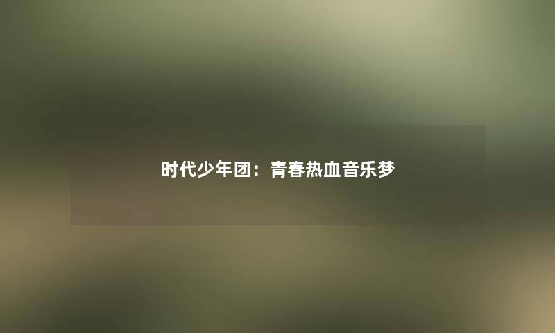 时代少年团：青春热血音乐梦