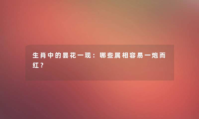 生肖中的昙花一现：哪些属相容易一炮而红？