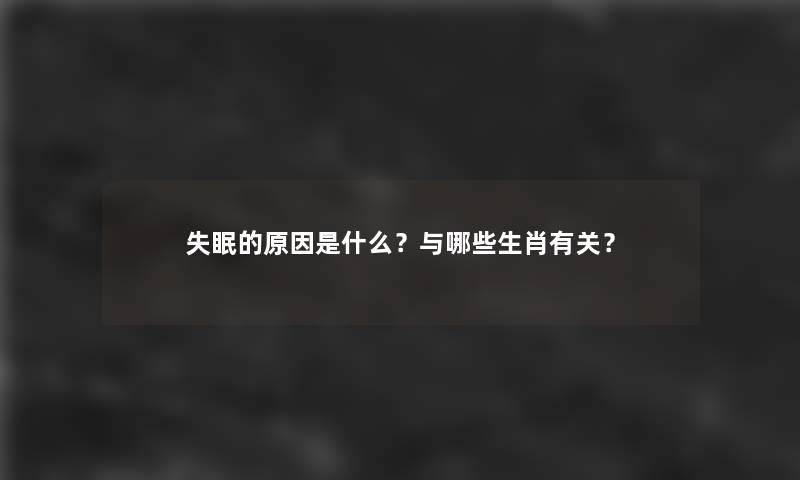 失眠的原因是什么？与哪些生肖有关？