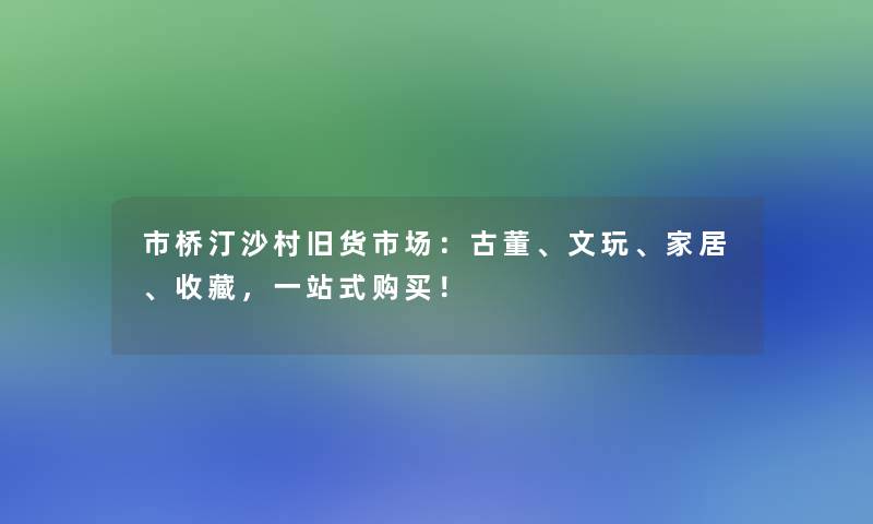 市桥汀沙村旧货市场：古董、文玩、家居、收藏，一站式购买！