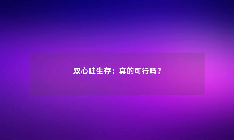 双心脏生存：真的可行吗？