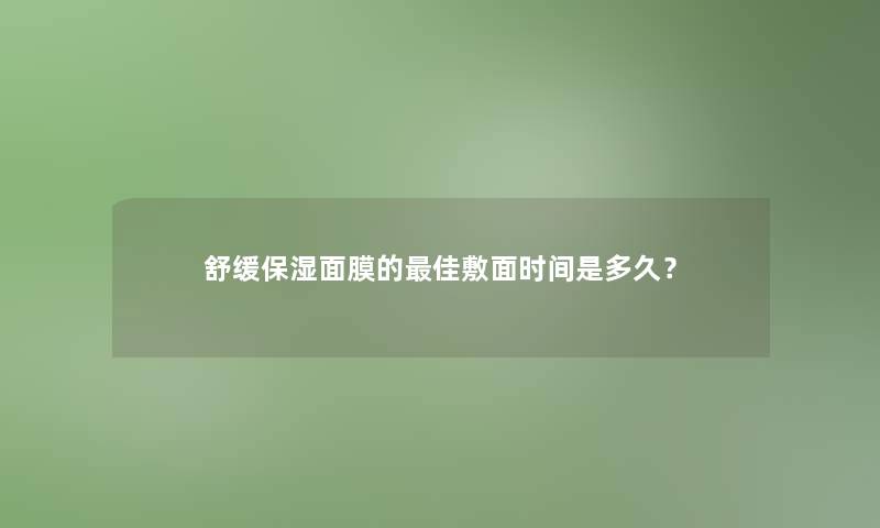 舒缓保湿面膜的理想敷面时间是多久？