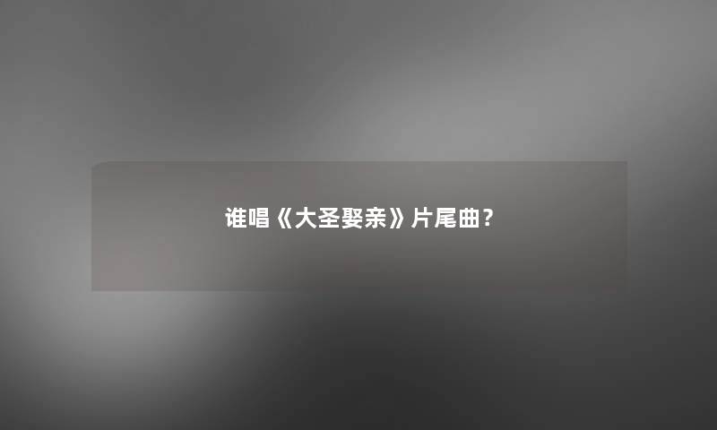 谁唱《大圣娶亲》片尾曲？