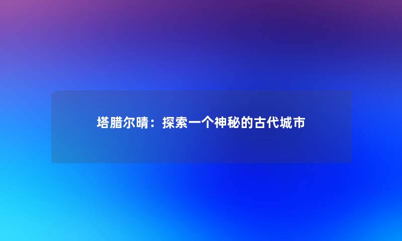 塔腊尔晴：探索一个神秘的古代城市