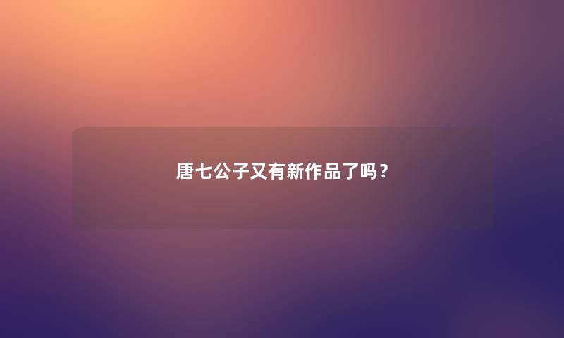 唐七公子又有新作品了吗？