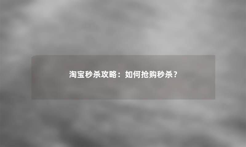 淘宝秒杀攻略：如何抢购秒杀？