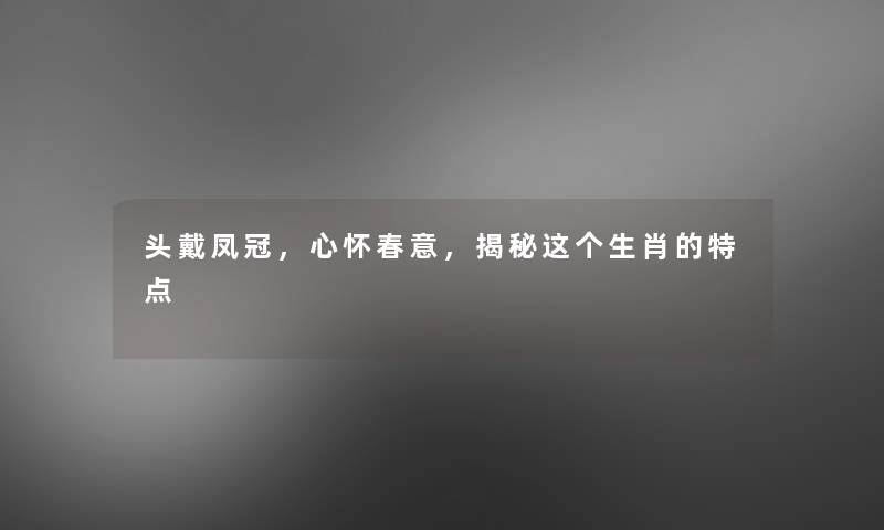 头戴凤冠，心怀春意，揭秘这个生肖的特点