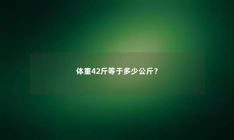 体重42斤等于多少公斤？