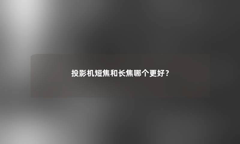 投影机短焦和长焦哪个更好？