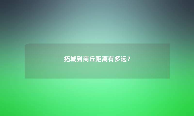 拓城到商丘距离有多远？