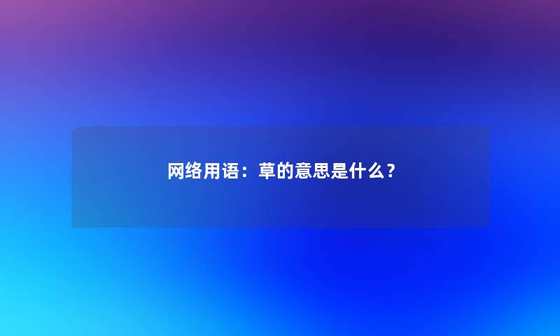 网络用语：草的意思是什么？