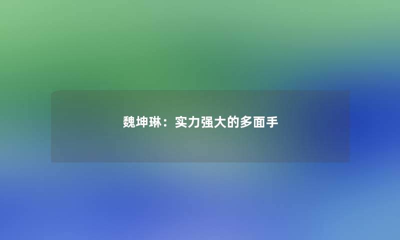 魏坤琳:实力强大的多面手 魏坤琳:实力强大的多面手