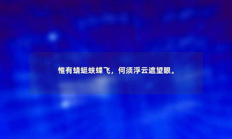 惟有蜻蜓蛱蝶飞,何须浮云遮望眼。 惟有蜻蜓蛱蝶飞,何须浮云遮望眼。