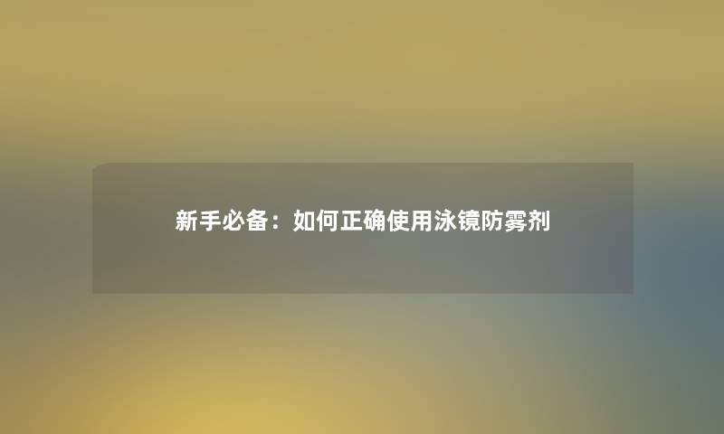 新手必备：如何正确使用泳镜防雾剂