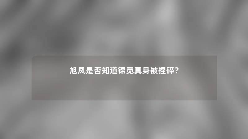 旭凤是否知道锦觅真身被捏碎？