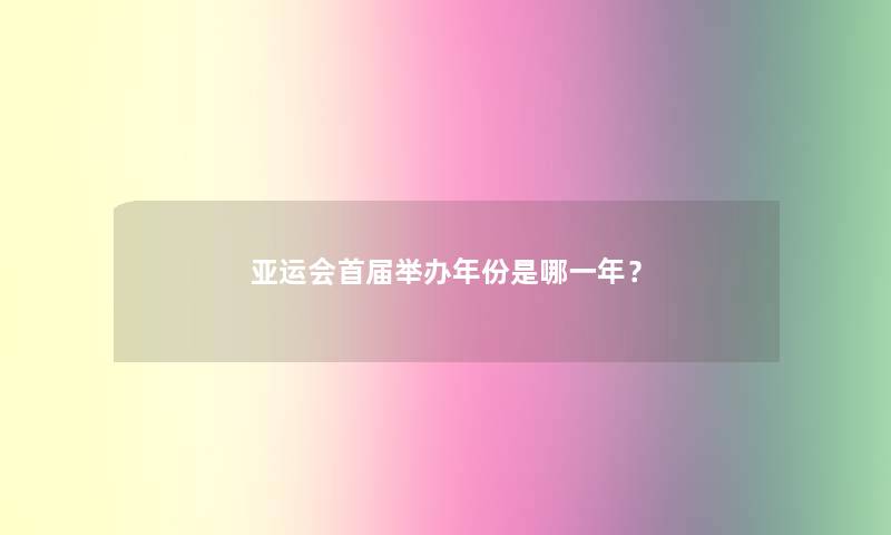 亚运会首届举办年份是哪一年？