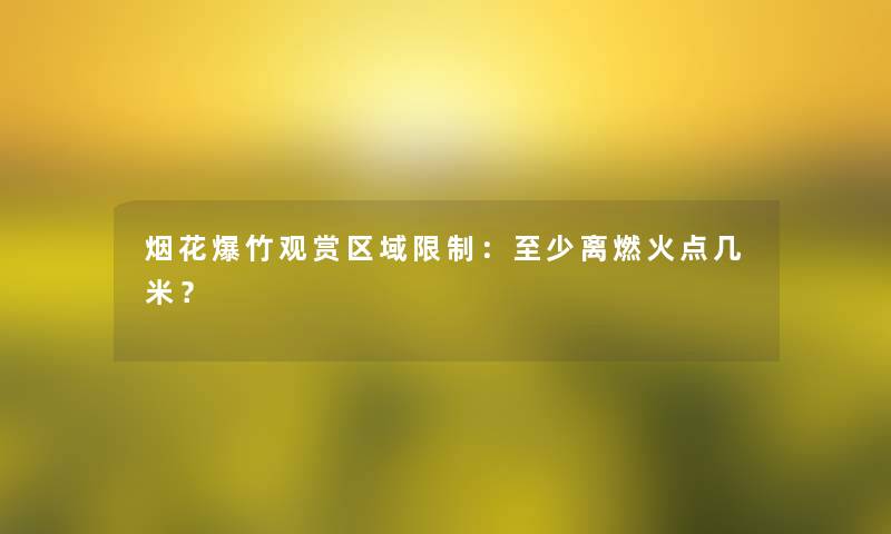 烟花爆竹观赏区域限制：至少离燃火点几米？