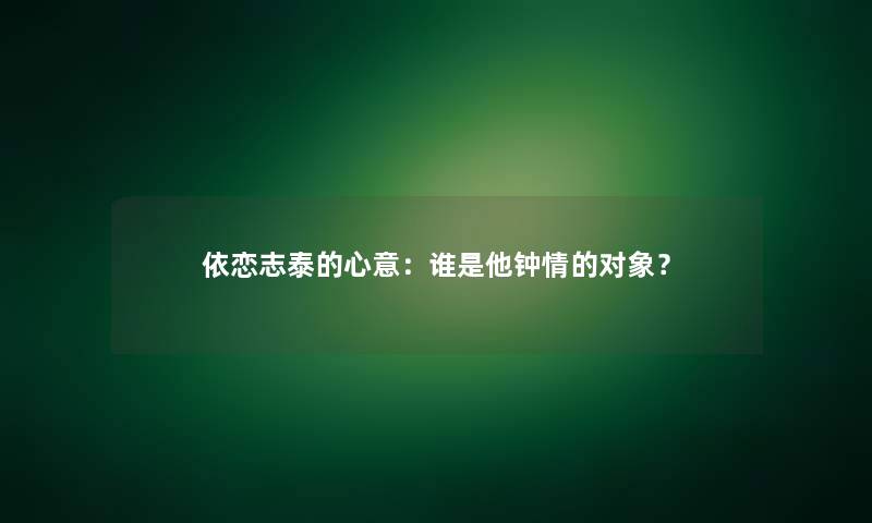 依恋志泰的心意：谁是他钟情的对象？