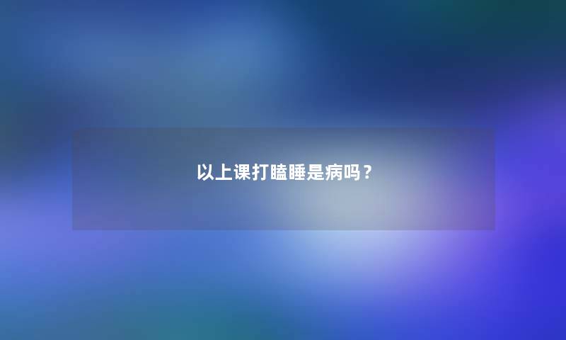 以上课打瞌睡是病吗？