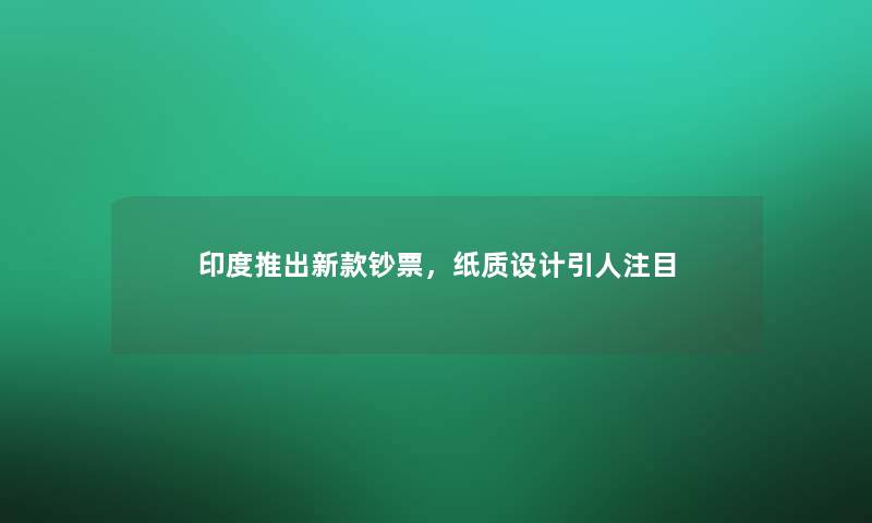 印度推出新款钞票，纸质设计引人注目