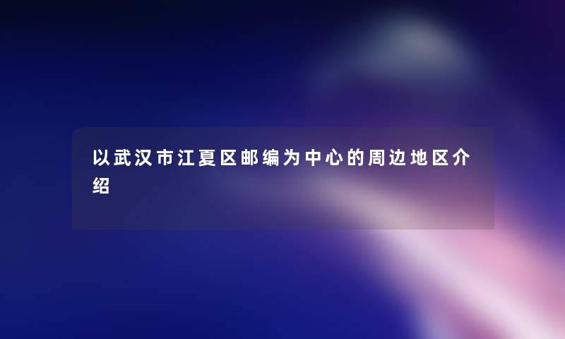 以武汉市江夏区邮编为中心的周边地区介绍