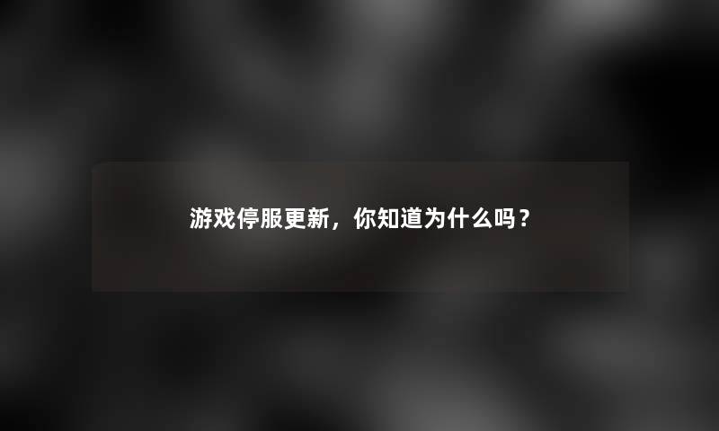 游戏停服更新，你知道为什么吗？