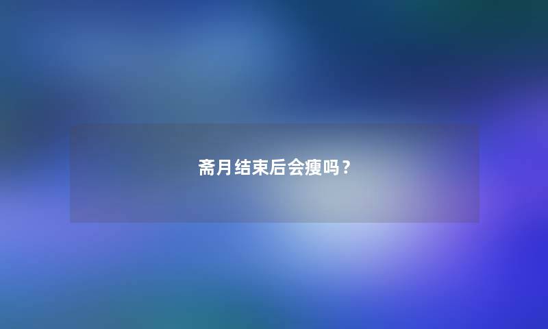 斋月结束后会瘦吗? 斋月结束后会瘦吗?
