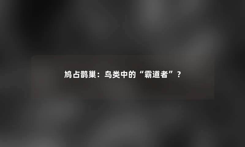 鸠占鹊巢：鸟类中的“霸道者”？