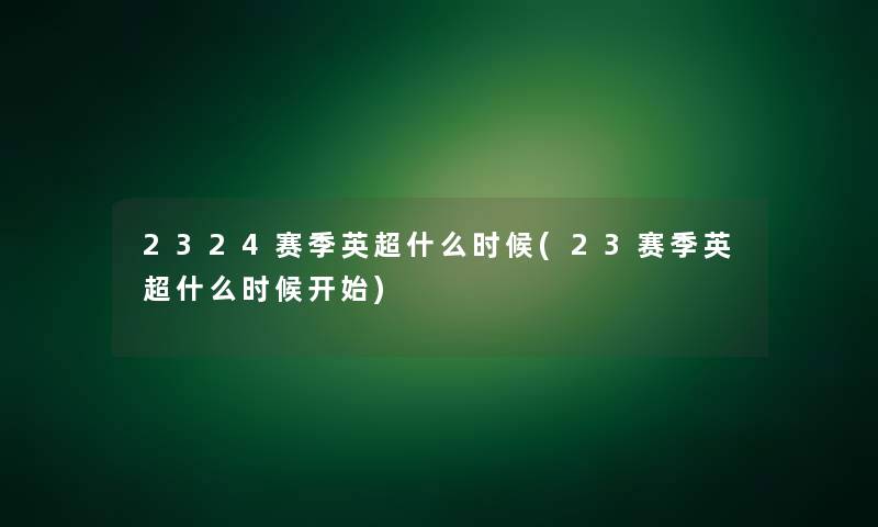 2324赛季英超什么时候(23赛季英超什么时候开始)