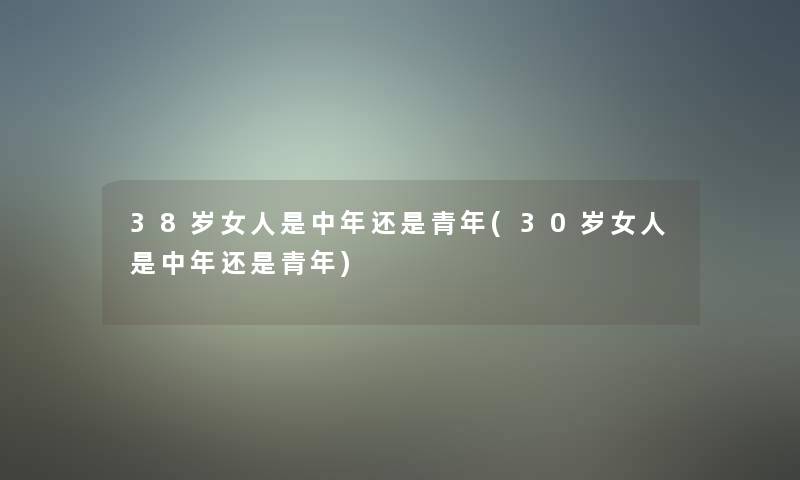 38岁女人是中年还是青年(30岁女人是中年还是青年)