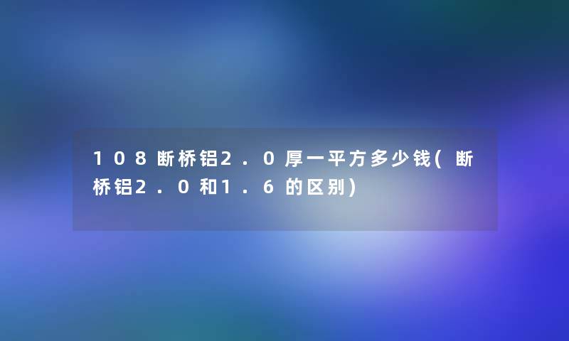 108断桥铝2.0厚一平方多少钱(断桥铝2.0和1.6的区别)