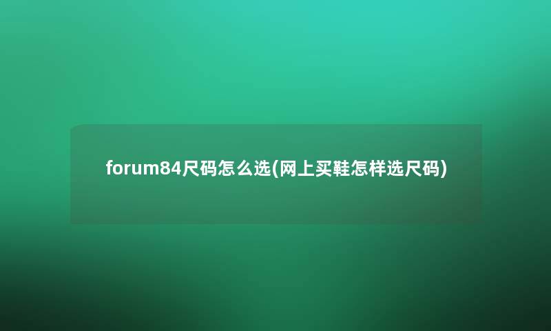 forum84尺码怎么选(网上买鞋怎样选尺码)