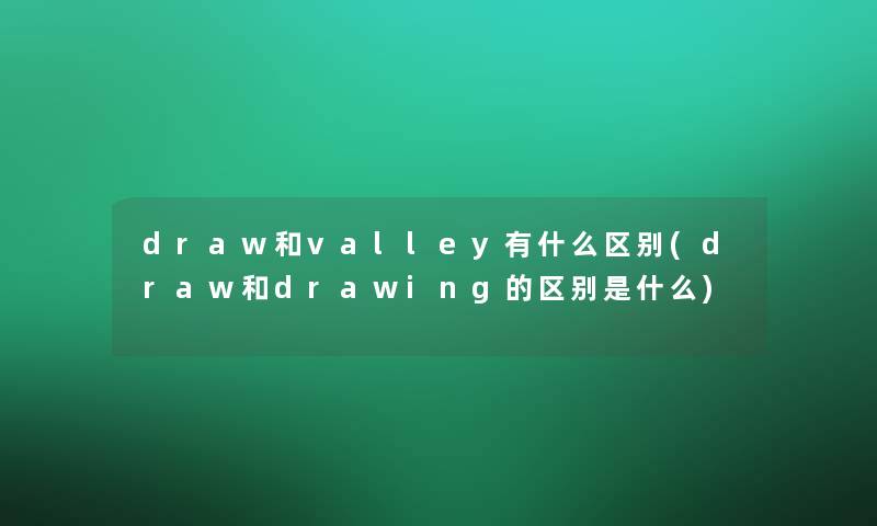 draw和valley有什么区别(draw和drawing的区别是什么)