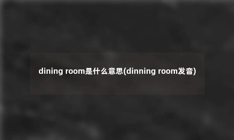 dining room是什么意思(dinning room发音)