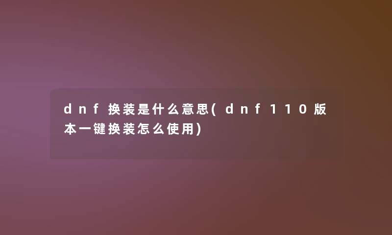 dnf换装是什么意思(dnf110版本一键换装怎么使用)