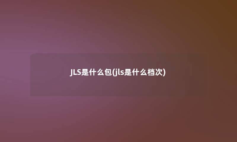 JLS是什么包(jls是什么档次)