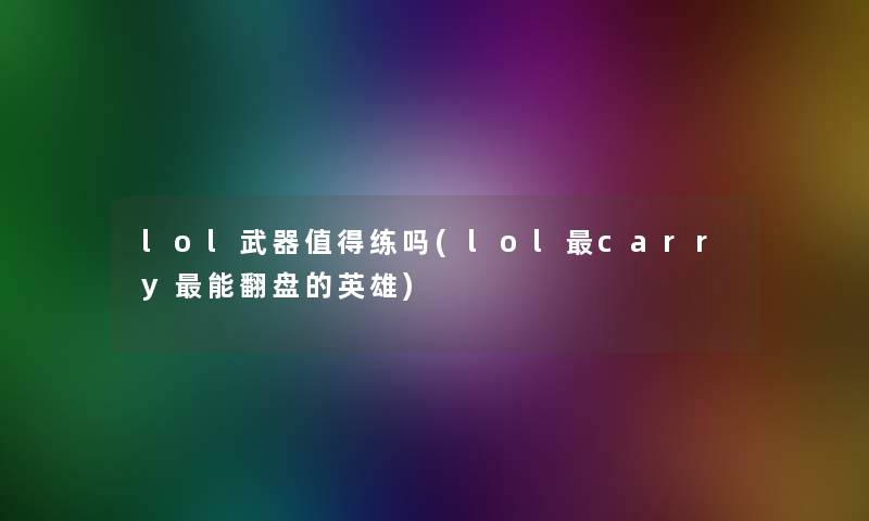 lol武器练吗(lolcarry能翻盘的英雄)