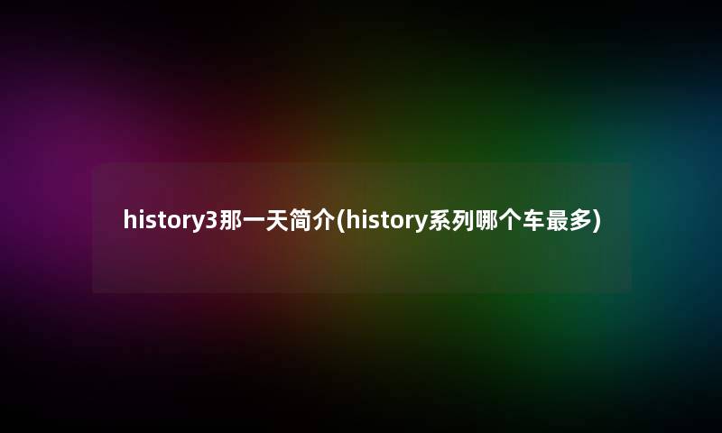 history3那一天简介(history系列哪个车多) history3那一天简介(history系列哪个车多)