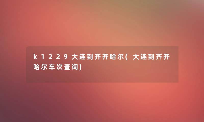 k1229大连到齐齐哈尔(大连到齐齐哈尔车次查阅)