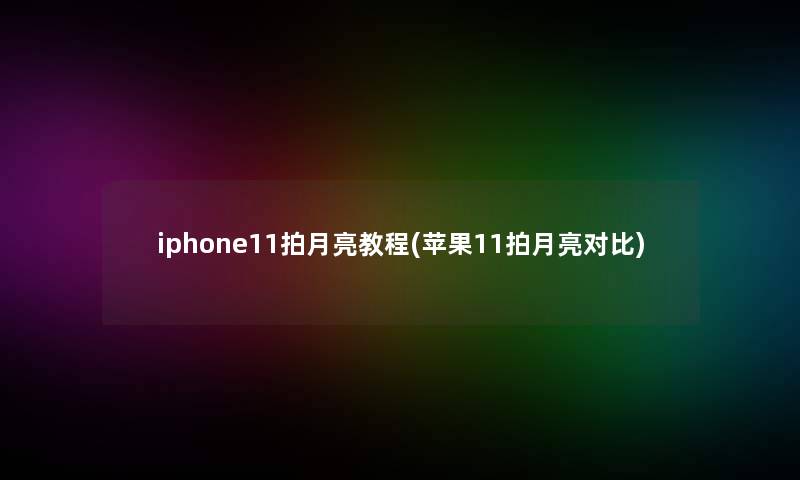 iphone11拍月亮教程(苹果11拍月亮对比)