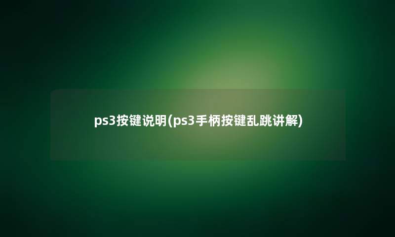 ps3按键说明(ps3手柄按键乱跳讲解)