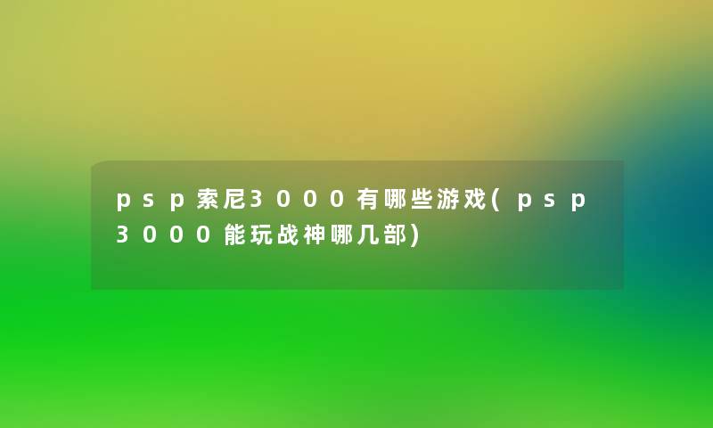 psp索尼3000有哪些游戏(psp3000能玩战神哪几部)