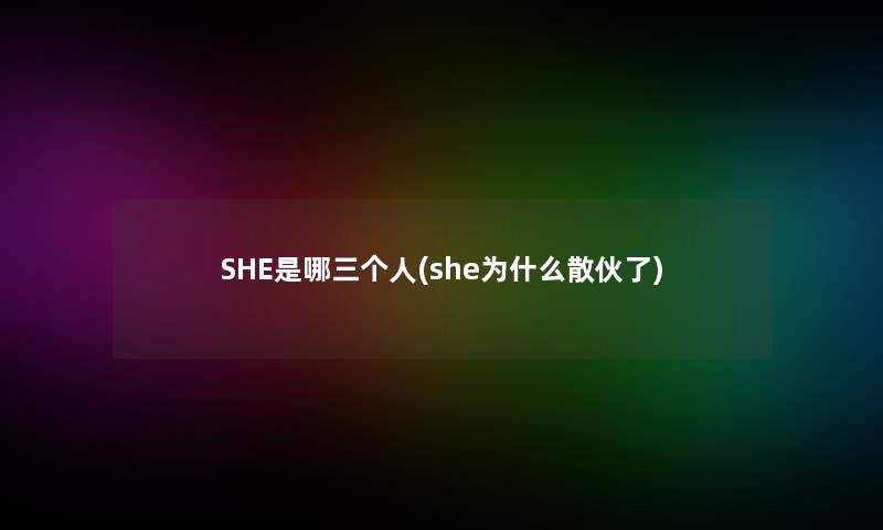 SHE是哪三个人(she为什么散伙了)