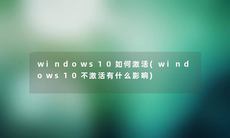 windows10如何激活(windows10不激活有什么影响)