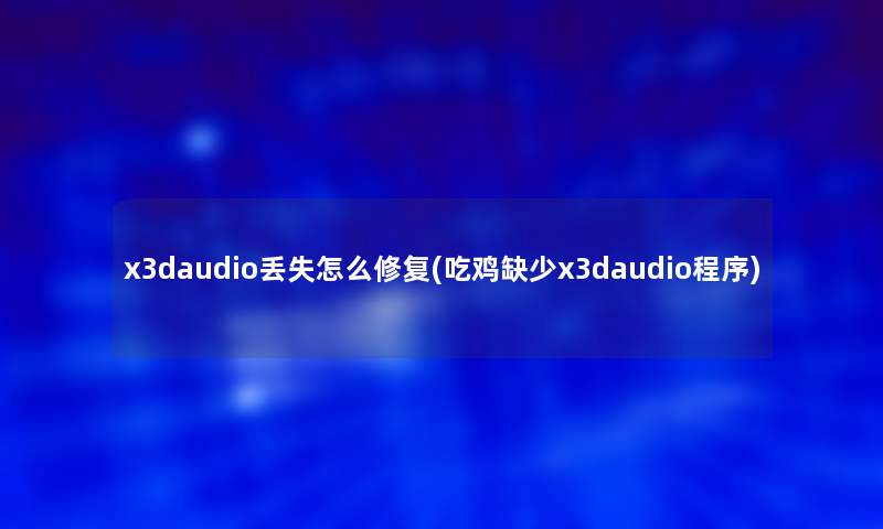 x3daudio丢失怎么修复(吃鸡缺少x3daudio程序)