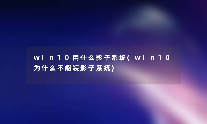 win10用什么影子系统(win10为什么不能装影子系统)