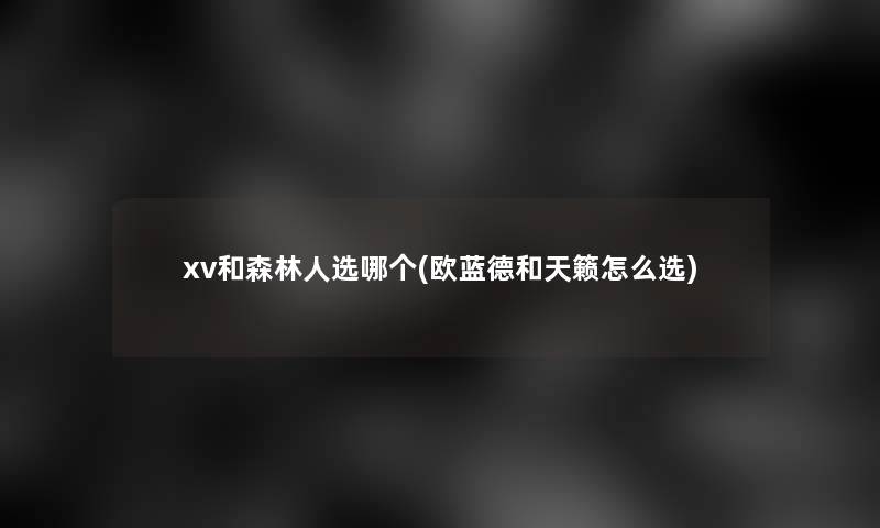 xv和森林人选哪个(欧蓝德和天籁怎么选)