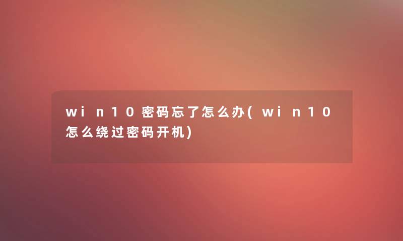 win10密码忘了怎么办(win10怎么绕过密码开机) win10密码忘了怎么办(win10怎么绕过密码开机)